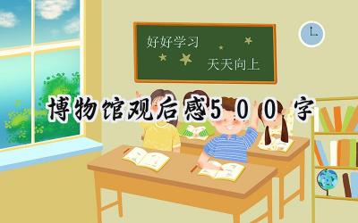 博物馆观后感500字怎么写 (14篇）