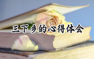 三下乡的心得体会怎么写 (12篇）