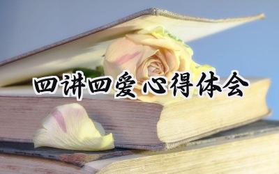 四讲四爱心得体会怎么写 (5篇）