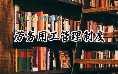 劳务用工管理制度 公司劳务用工管理制度样本