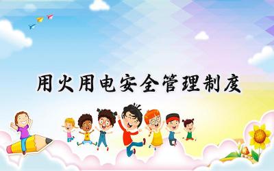 用火用电安全管理制度 安全用火用电管理制度