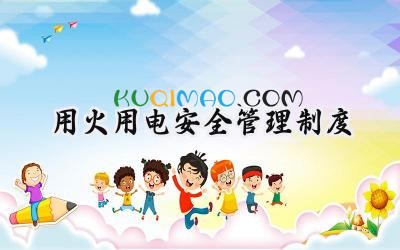 用火用电安全管理制度 安全用火用电管理制度
