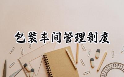 包装车间管理制度 贴标包装车间管理制度
