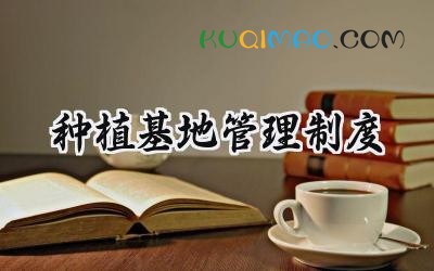 种植基地管理制度 种植基地管理制度范本
