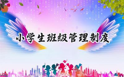 小学生班级管理制度 小学生班级管理的规章制度