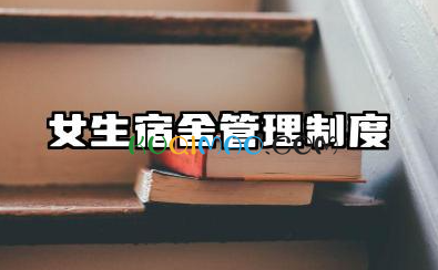女生宿舍管理制度范文 女生宿舍规章制度管理制度