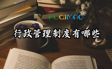 行政管理制度有哪些 办公室行政管理制度精选
