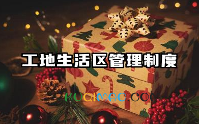 工地生活区管理制度内容 工地生活区管理制度范文