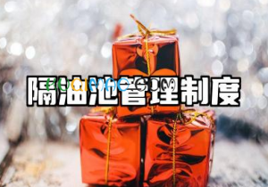 隔油池管理制度内容范文 隔油池管理制度及流程