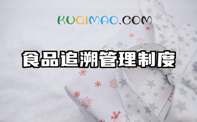 食品追溯管理制度范本 食品安全追溯制度内容