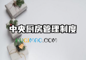 中央厨房管理制度内容 中央厨房配餐管理流程范文 中央厨房管理制度内容 中央厨房配餐管理流程范文