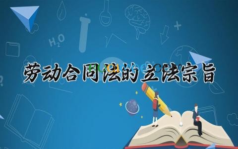 劳动合同法的立法宗旨 劳动合同法2025年完整版 (6篇)