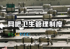 网吧卫生管理制度范文 网吧卫生管理制度模板