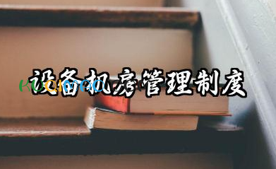 设备机房管理制度范本 机械设备管理规章制度内容