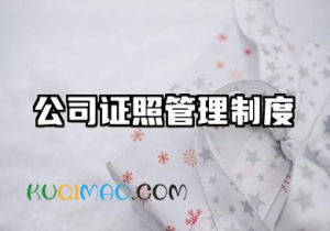 公司证照管理制度范文 公司证件管理制度模板