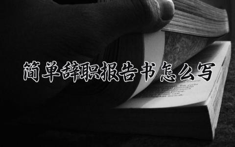 2025简单辞职报告书怎么写 辞职申请书精选范文大全 2025简单辞职报告书怎么写 辞职申请书精选范文大全