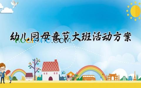 幼儿园母亲节大班活动方案设计 2025幼儿园大班母亲节活动方案